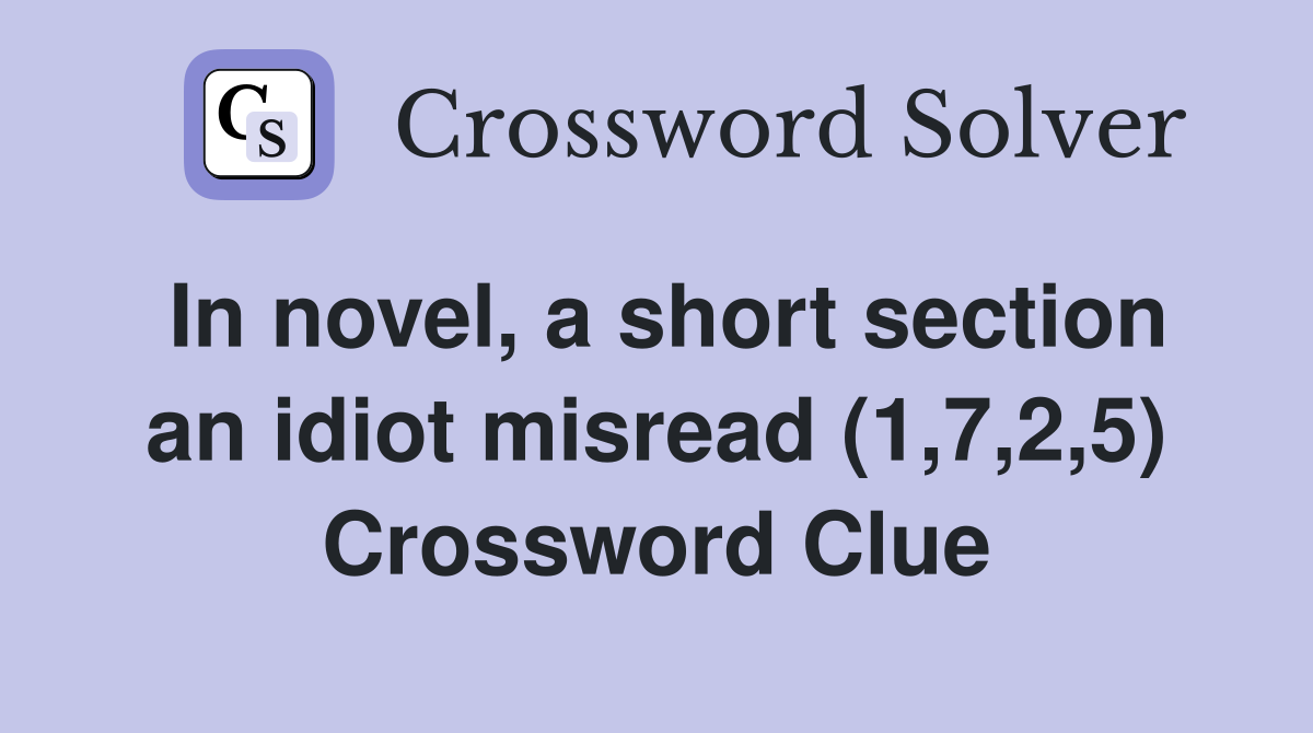 In novel, a short section an idiot misread (1,7,2,5) Crossword Clue